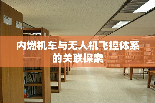 内燃机车与无人机飞控体系的关联探索