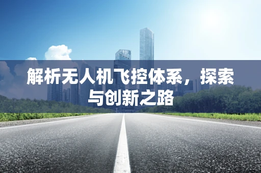 解析无人机飞控体系，探索与创新之路