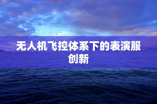 无人机飞控体系下的表演服创新
