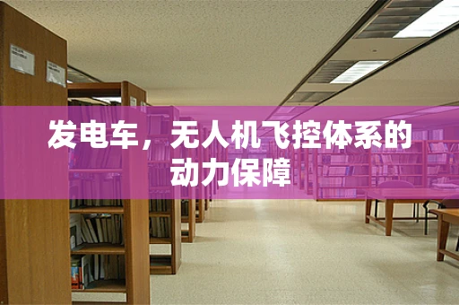 发电车，无人机飞控体系的动力保障