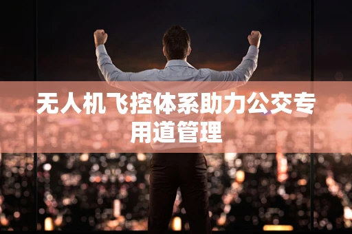 无人机飞控体系助力公交专用道管理