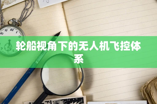 轮船视角下的无人机飞控体系