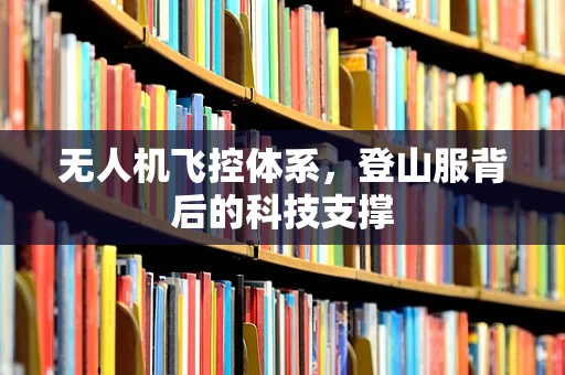无人机飞控体系，登山服背后的科技支撑