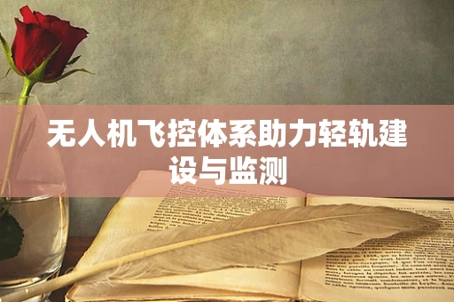 无人机飞控体系助力轻轨建设与监测