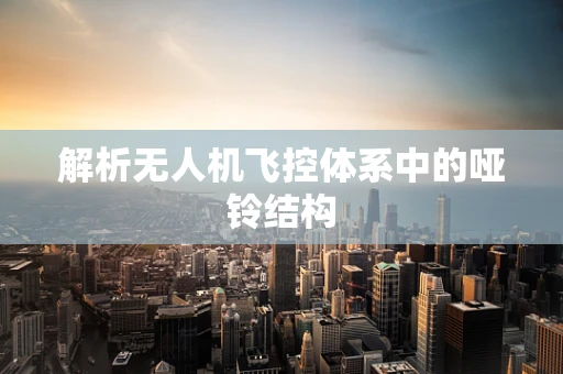解析无人机飞控体系中的哑铃结构