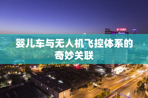 婴儿车与无人机飞控体系的奇妙关联