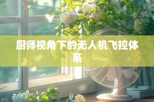 厨师视角下的无人机飞控体系