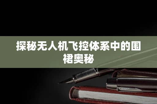 探秘无人机飞控体系中的围裙奥秘