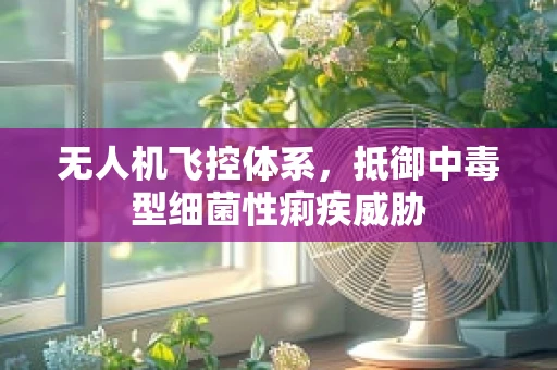 无人机飞控体系，抵御中毒型细菌性痢疾威胁