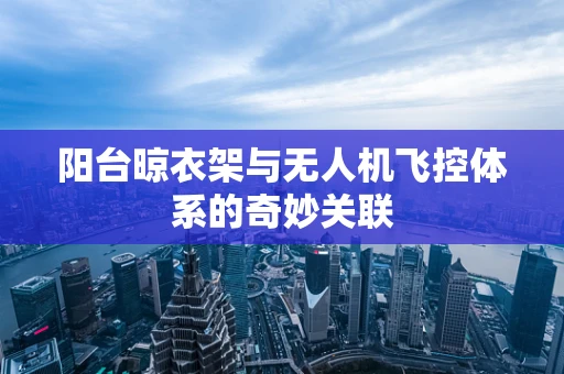 阳台晾衣架与无人机飞控体系的奇妙关联