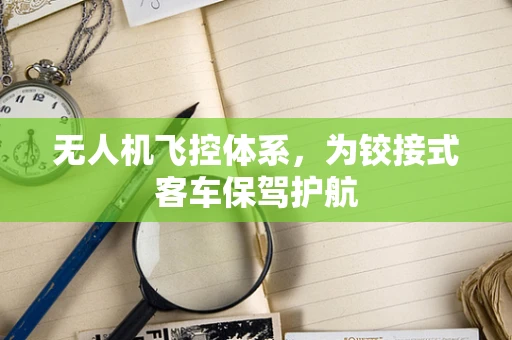 无人机飞控体系，为铰接式客车保驾护航