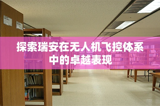 探索瑞安在无人机飞控体系中的卓越表现