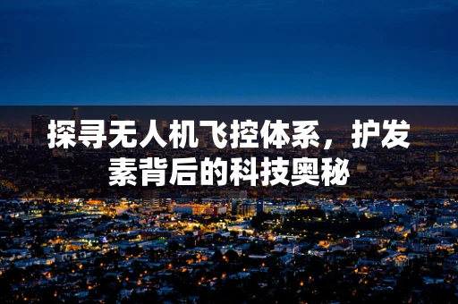 探寻无人机飞控体系，护发素背后的科技奥秘