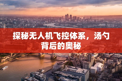 探秘无人机飞控体系，汤勺背后的奥秘