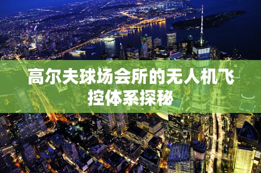 高尔夫球场会所的无人机飞控体系探秘