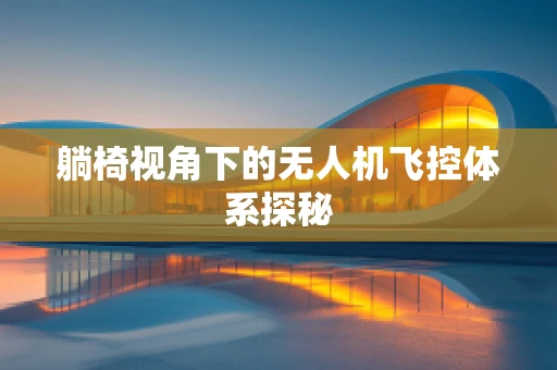 躺椅视角下的无人机飞控体系探秘