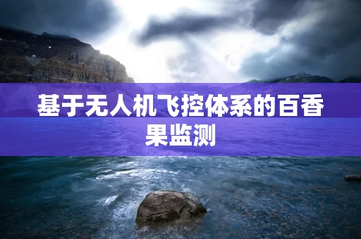 基于无人机飞控体系的百香果监测