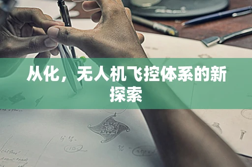 从化，无人机飞控体系的新探索