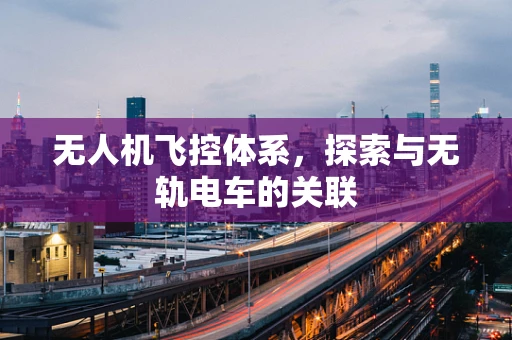 无人机飞控体系，探索与无轨电车的关联