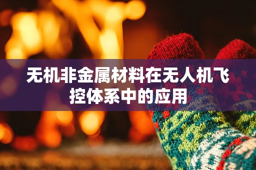 无机非金属材料在无人机飞控体系中的应用