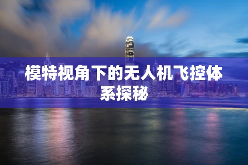 模特视角下的无人机飞控体系探秘