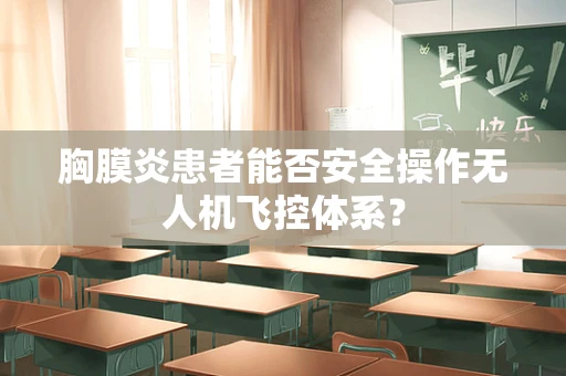 胸膜炎患者能否安全操作无人机飞控体系？