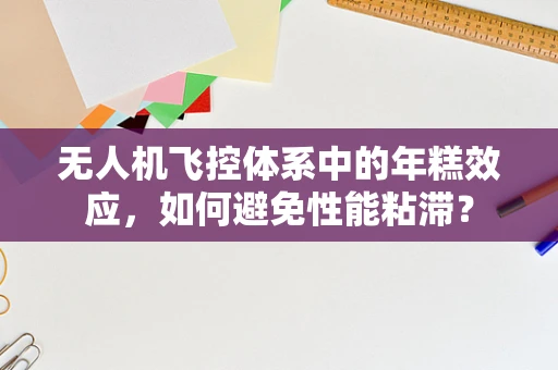 无人机飞控体系中的年糕效应，如何避免性能粘滞？