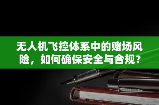 无人机飞控体系中的赌场风险，如何确保安全与合规？