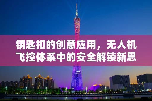 钥匙扣的创意应用，无人机飞控体系中的安全解锁新思路？