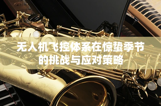 无人机飞控体系在惊蛰季节的挑战与应对策略
