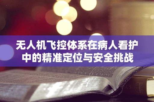 无人机飞控体系在病人看护中的精准定位与安全挑战