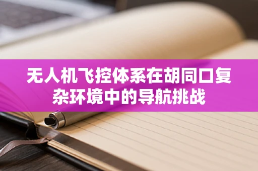 无人机飞控体系在胡同口复杂环境中的导航挑战
