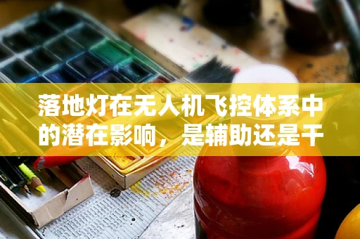 落地灯在无人机飞控体系中的潜在影响，是辅助还是干扰？
