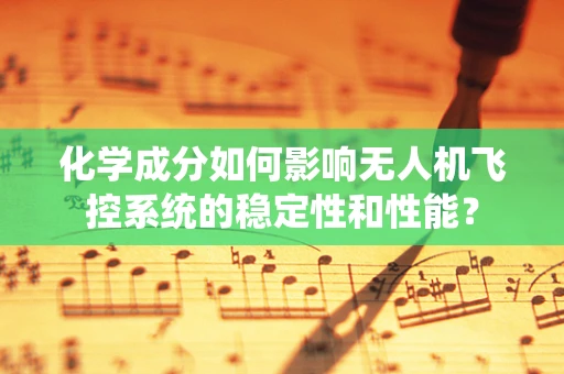 化学成分如何影响无人机飞控系统的稳定性和性能？
