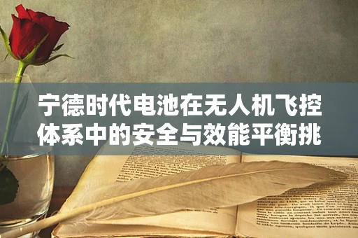 宁德时代电池在无人机飞控体系中的安全与效能平衡挑战