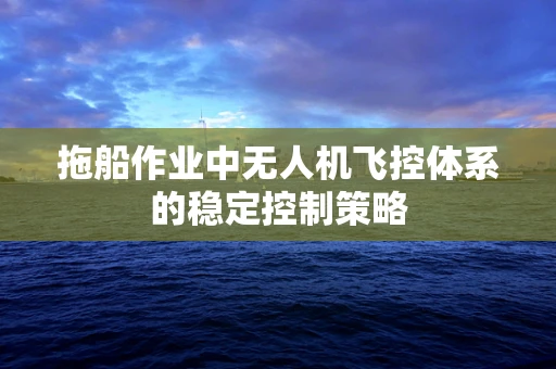 拖船作业中无人机飞控体系的稳定控制策略