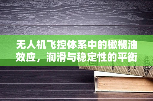无人机飞控体系中的橄榄油效应，润滑与稳定性的平衡挑战？