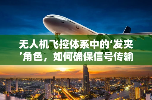 无人机飞控体系中的‘发夹’角色，如何确保信号传输的稳定与安全？
