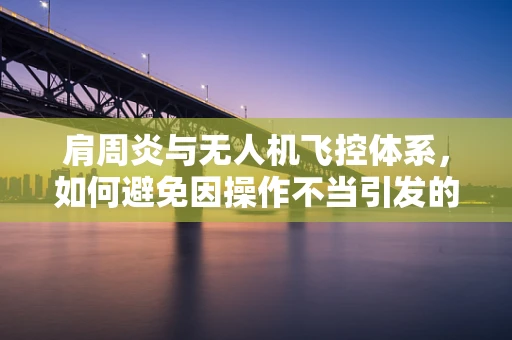 肩周炎与无人机飞控体系，如何避免因操作不当引发的空中病痛？