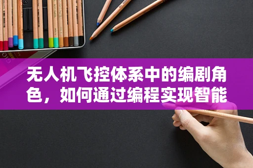 无人机飞控体系中的编剧角色，如何通过编程实现智能飞行任务？