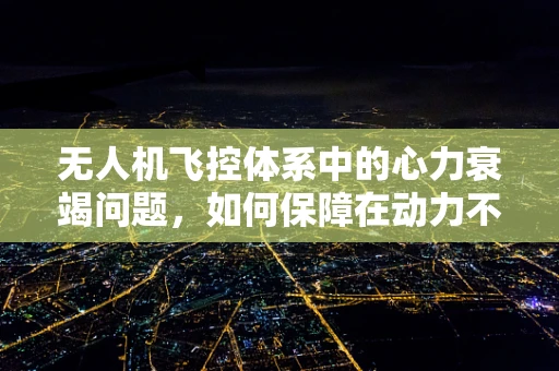 无人机飞控体系中的心力衰竭问题，如何保障在动力不足情况下的安全飞行？