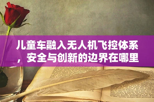 儿童车融入无人机飞控体系，安全与创新的边界在哪里？