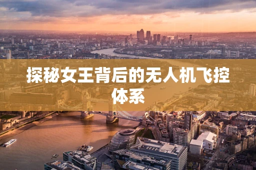 探秘女王背后的无人机飞控体系