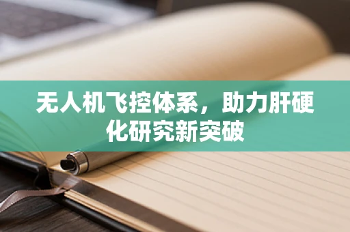 无人机飞控体系，助力肝硬化研究新突破