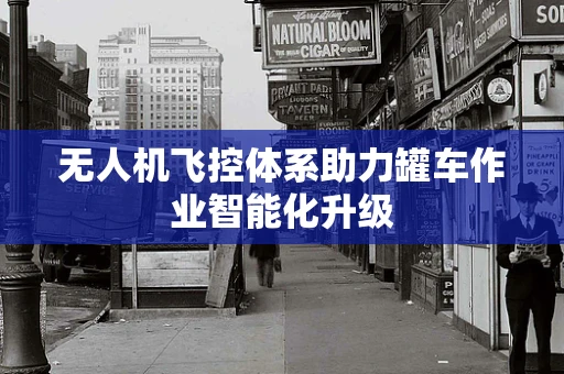 无人机飞控体系助力罐车作业智能化升级
