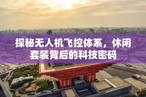 探秘无人机飞控体系，休闲套装背后的科技密码