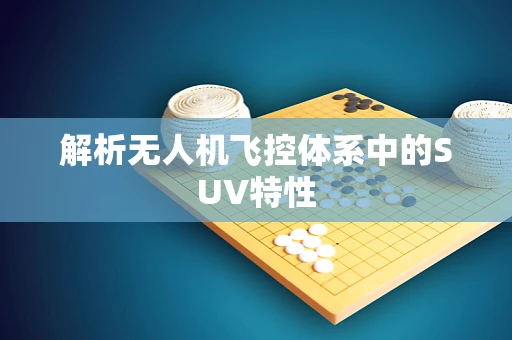 解析无人机飞控体系中的SUV特性