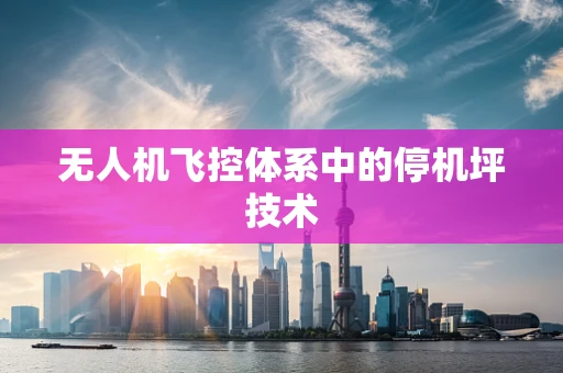 无人机飞控体系中的停机坪技术