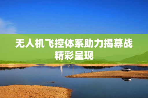 无人机飞控体系助力揭幕战精彩呈现