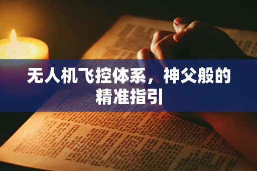 无人机飞控体系，神父般的精准指引